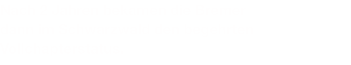 Nach 2 Jahren bekamen die Bremer dann im Schwarzwald den begehrten Vollchapterstatus.